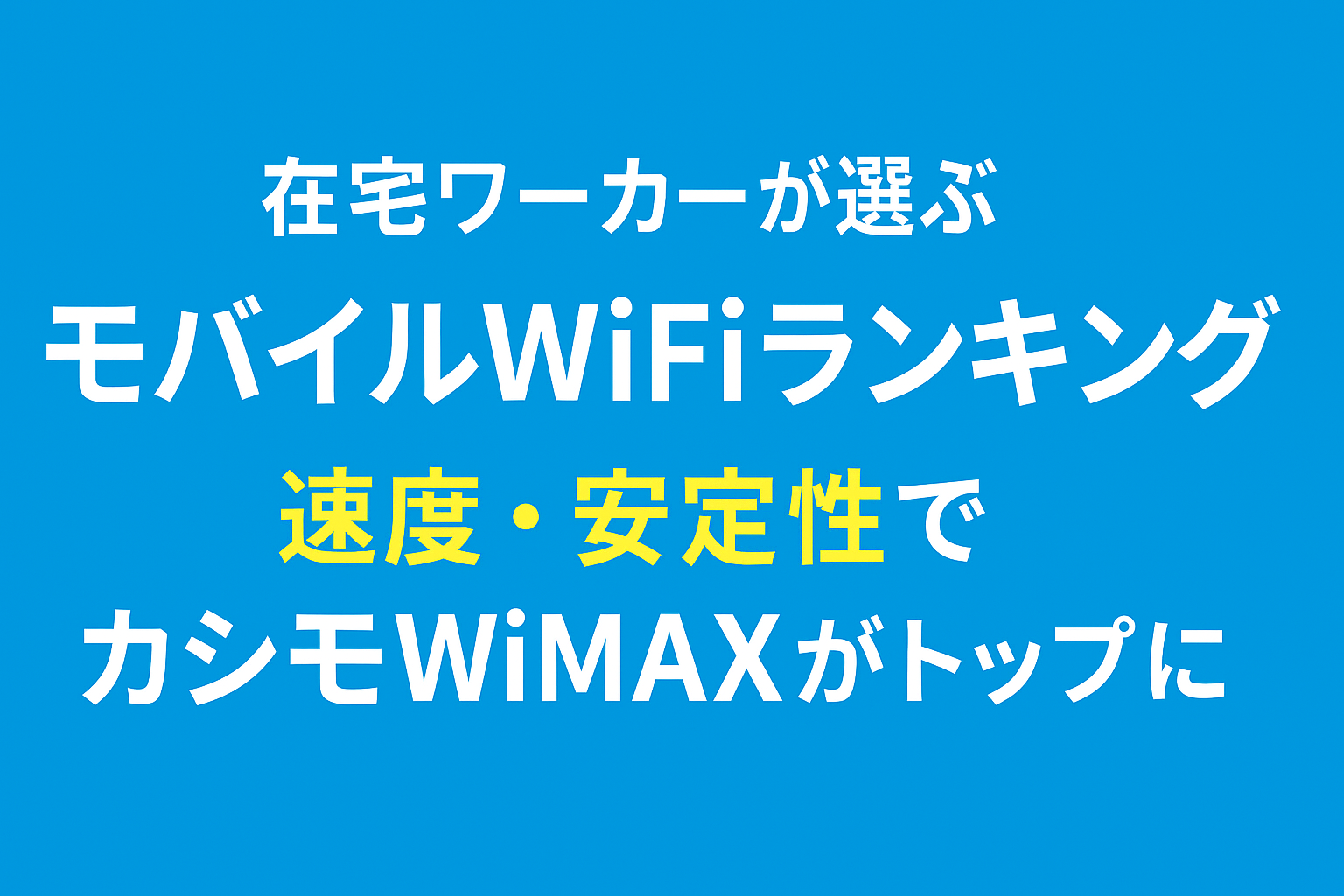 在宅ワーカーが選ぶモバイルWiFiランキング|速度・安定性でカシモWiMAXがトップに